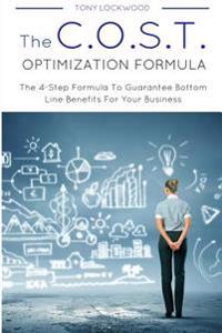 The C.O.S.T. Optimisation Formula: The 4-Step Formula To Guarantee Bottom Line Benefits For Your Business