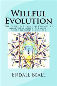 Willful Evolution: The Path to Advanced Cognitive Awareness and a Personal Shift in Consciousness
