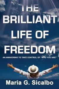 The Brilliant Life Of Freedom: An Awakening To Take Control Of "Who You Are"