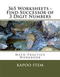 365 Worksheets - Find Successor of 3 Digit Numbers: Math Practice Workbook