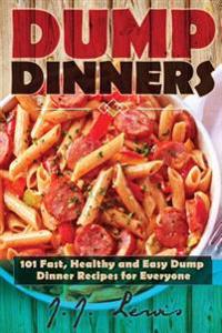 Dump Dinners: 101 Fast, Healthy and Easy Dump Dinner Recipes for Everyone