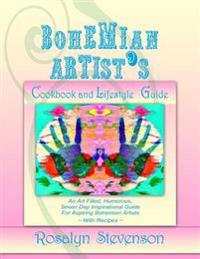 Bohemian Artist's Cookbook and Lifestyle Guide: An Art Filled, Humorous, Seven Day Inspirational Guide For Aspiring Bohemian Artists With Recipes