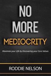 No More Mediocrity: Maximize Your Life by Discovering Your Core Values