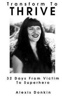 Transform to Thrive: 32 Days from Victim to Superhero