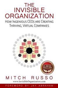 The Invisible Organization: How Ingenious CEOs are Creating Thriving, Virtual Companies