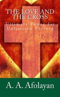 The Love and the Cross: Ultimate Power for Unlimited Victory