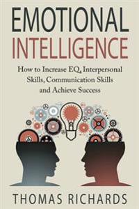 Emotional Intelligence: How to Increase EQ, Interpersonal Skills, Communication Skills and Achieve Success