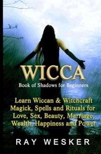 Wicca: Book of Shadows for Beginners: Learn Wiccan Magick, Spells and Rituals for Love, Sex, Beauty, Marriage, Wealth, Happiness and Power