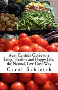 Aunt Carrie's Guide to a Long, Healthy and Happy Life, the Natural, Low Cost Way