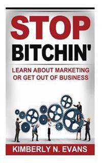 Stop Bitchin': Learn About Marketing or Get Out of Business