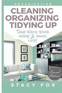 Organization: Cleaning, Organizing, Tidying Up - Take Back Your Home and Your Life!