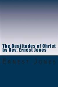The Beatitudes of Christ by Rev. Ernest Jones: A study of the doctrines of Christ with Bible Study Questions.