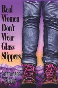 Real Women Don't Wear Glass Slippers