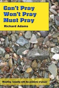 Can't Pray, Won't Pray, Must Pray: Wrestling honestly with the problems of prayer