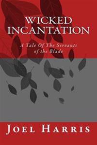 Wicked Incantation: A Tale Of The Servants of the Blade