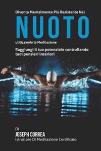 Diventare mentalmente resistente nel Nuoto utilizzando la meditazione: Raggiungi il tuo potenziale controllando i tuoi pensieri interiori