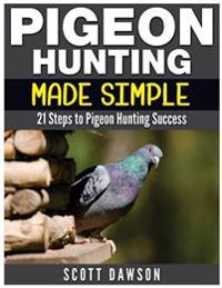 Pigeon Hunting Made Simple: 21 Steps to Pigeon Hunting Success