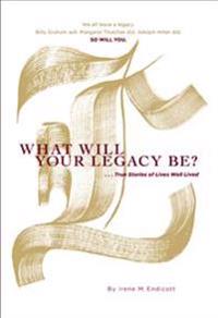 What Will Your Legacy Be?: . . . True Stories of Lives Well Lived