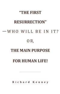 &quote;The First Resurrection&quote;-Who Will Be in It? Or, the Main Purpose for Human Life!