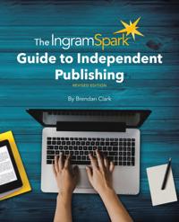 IngramSpark Guide to Independent Publishing, Revised Edition