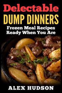 Delectable Dump Dinners: Frozen Meal Recipes Ready When You Are