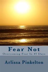 Fear Not: Overcoing Fear in 45 Days