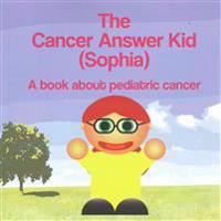 The Cancer Answer Kid (Sophia): A book about pediatric cancer.