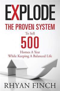 Explode: The Proven System To Sell 500 Homes A Year While Keeping A Balanced Life