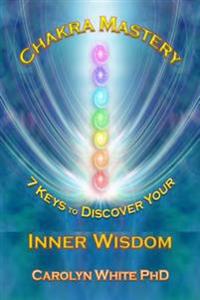 Chakra Mastery: 7 Keys to Discover Your Inner Wisdom