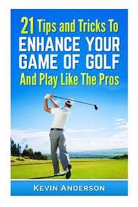 21 Tips & Tricks To Enhance Your Game Of Golf And Play Like The Pros