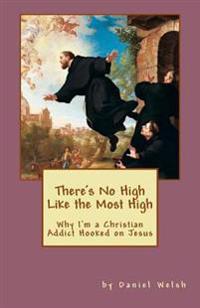 There's No High Like the Most High: Why I'm a Christian Addict Hooked on Jesus