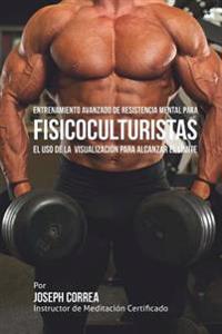 Entrenamiento Avanzado de Resistencia Mental para Fisicoculturistas: El uso de la visualizacion para alcanzar el limite