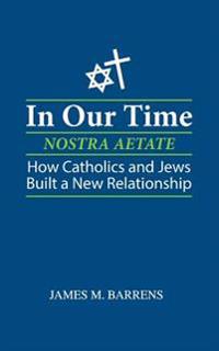 In Our Time (Nostra Aetate): How Catholics and Jews Built a New Relationship