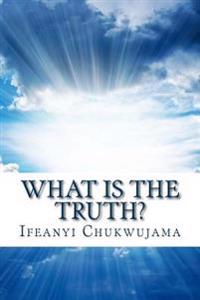 What Is The Truth?: Know It, Live It, And It Will Be Well With You!