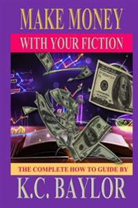 Make Money with Your Fiction: A Complete How-to-guide