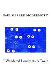 I Wandered Lonely As A Trout