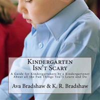 Kindergarten Isn't Scary: A Guide for Kindergarteners by a Kindergartener About All the Fun Things You'll Learn and Do