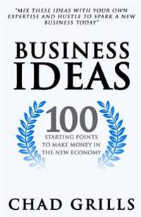 Business Ideas: 100 Starting Points to Make Money in the New Economy