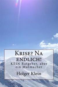 Krise? Na endlich!: KEIN Ratgeber, aber ein Mutmacher