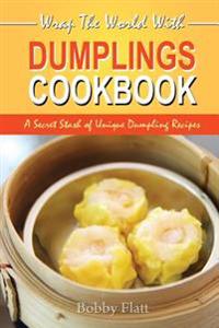 Wrap The World with Dumplings Cookbook: A Secret Stash of Unique Dumpling Recipes