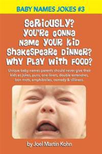 Seriously? You're Gonna Name Your Kid Shakespeare Dinner? Why Play With Food?: Unique baby names parents should never give their kids as jokes, puns,
