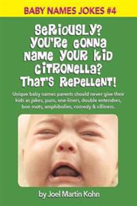 Seriously? You're Gonna Name Your Kid Citronella? That's Repellent!: Unique baby names parents should never give their kids as jokes, puns, one-liners