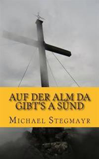 Auf der Alm da gibt's a Sünd: Ein Alpenkrimi
