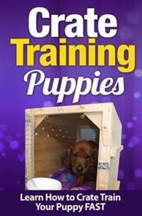 Crate Training Puppies: Learn How to Crate Train Your Puppy FAST