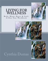 Living for Wellness: Body, Mind, Heart & Soul: A One Year Workbook