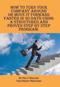 Bokomslag för "How to Turn Your Company Around or Move It Forward Faster in 90 Days Using a Structured and Proven Step by Step Program"