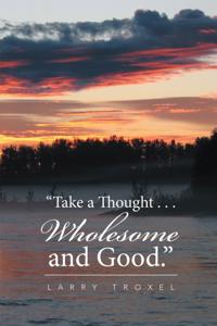 &quote;Take a Thought . . . Wholesome and Good.&quote;