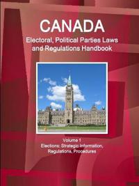 Canada Electoral, Political Parties Laws and Regulations Handbook Volume 1 Elections