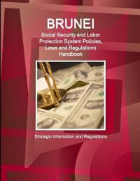 Brunei Social Security and Labor Protection System Policies, Laws and Regulations Handbook - Strategic Information and Regulations