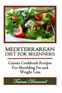 Mediterranean Diet for Beginners: Cuisine Cookbook Recipes for Shredding Fat and Weight Loss